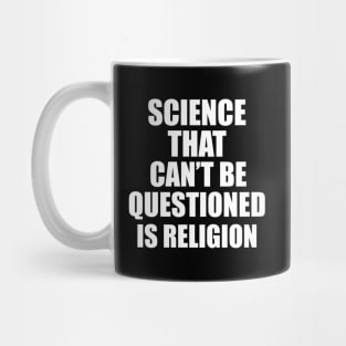 Science That Can'T Be Questioned Is Religion - Sarcasm Mug